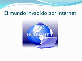 El mundo invadido por internet
 