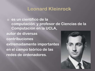   es un científico de la
   computación y profesor de Ciencias de la
   Computación en la UCLA,
autor de diversas
contribuciones
extremadamente importantes
en el campo teórico de las
redes de ordenadores.
 