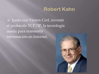   Junto con Vinton Cerf, inventó
el protocolo TCP/IP, la tecnología
usada para transmitir
información en Internet.
 