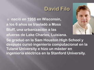   nació en 1966 en Wisconsin,
a los 6 años se trasladó a Moss
Bluff, una urbanización a las
afueras de Lake Charles, Luisiana.
Se graduó en la Sam Houston High School y
después cursó ingeniería computacional en la
Tulane University e hizo un máster en
ingeniería eléctrica en la Stanford University.
 