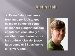   Es un Estadounidense
freelance periodista que
es mejor conocido como
un pionero blogger (basado
en Internet cronista), y al
escribir comentarios sobre
las conferencias del juego
tales como el E3 , así como
el Tokyo Game .
 