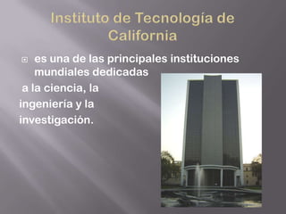    es una de las principales instituciones
    mundiales dedicadas
 a la ciencia, la
ingeniería y la
investigación.
 