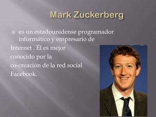   es un estadounidense programador
   informático y empresario de
Internet . Él es mejor
conocido por la
co-creación de la red social
Facebook.
 