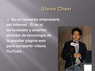   Es un taiwanés empresario
del Internet . Él es el
co-fundador y anterior
director de tecnología de
la popular página web
para compartir vídeos
YouTube .
 