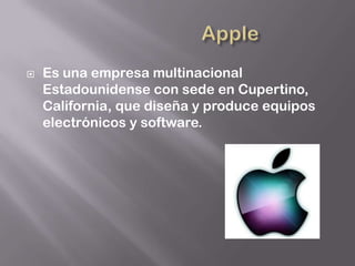    Es una empresa multinacional
    Estadounidense con sede en Cupertino,
    California, que diseña y produce equipos
    electrónicos y software.
 