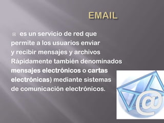   es un servicio de red que
permite a los usuarios enviar
y recibir mensajes y archivos
Rápidamente también denominados
mensajes electrónicos o cartas
electrónicas) mediante sistemas
de comunicación electrónicos.
 
