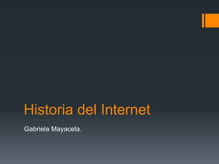 Historia del Internet
Gabriela Mayacela.
 