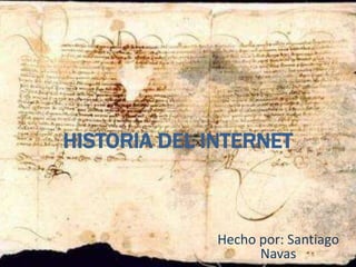 HISTORIA DEL INTERNET



              Hecho por: Santiago
                    Navas
 