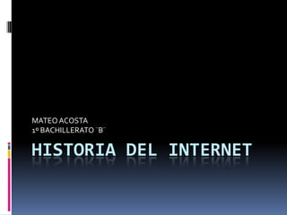 MATEO ACOSTA
1º BACHILLERATO ¨B¨

HISTORIA DEL INTERNET
 