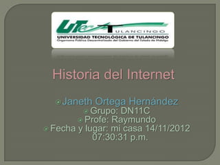  Janeth    Ortega Hernández
            Grupo: DN11C
           Profe: Raymundo
 Fecha   y lugar: mi casa 14/11/2012
              07:30:31 p.m.
 
