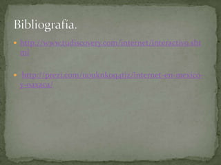  http://www.tudiscovery.com/internet/interactivo.sht
 ml

 http://prezi.com/u0uknkoq4tjz/internet-en-mexico-
 y-oaxaca/
 