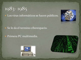 Los virus informáticos se hacen públicos.




 Se le da el termino ciberespacio.


 Primera PC multimedia.
 