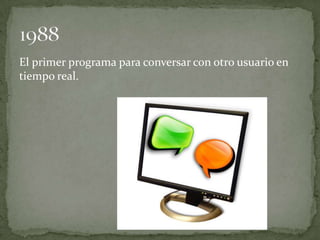 El primer programa para conversar con otro usuario en
tiempo real.
 