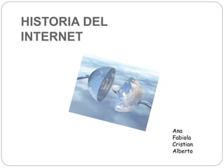 HISTORIA DEL
INTERNET
Ana
Fabiola
Cristian
Alberto
 