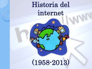 Historia del
internet
(1958-2013)
 