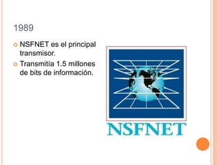 1989
 NSFNET es el principal
transmisor.
 Transmitía 1.5 millones
de bits de información.
 