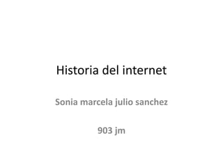 Historia del internet
Sonia marcela julio sanchez

903 jm

 