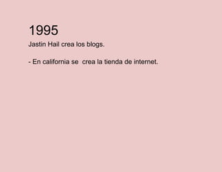 1995
Jastin Hail crea los blogs.
- En california se crea la tienda de internet.

 