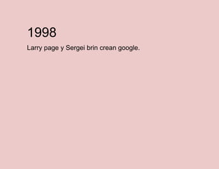 1998
Larry page y Sergei brin crean google.

 