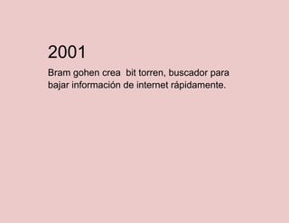 2001
Bram gohen crea bit torren, buscador para
bajar información de internet rápidamente.

 