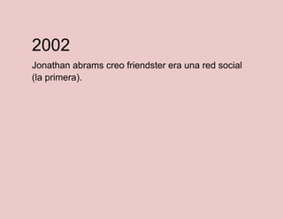 2002
Jonathan abrams creo friendster era una red social
(la primera).

 