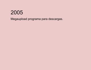2005
Megaupload programa para descargas.

 