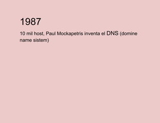 1987
10 mil host, Paul Mockapetris inventa el DNS (domine
name sistem)

 