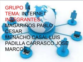 GRUPO : 4
TEMA: INTERNET
INTEGRANTES:
MAGARIÑOS PABLO
CESAR
MENACHO CASAL LUIS
PADILLA CARRASCO JOSE
MARCOS
 