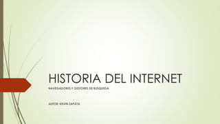 HISTORIA DEL INTERNET
NAVEGADORES Y GESTORES DE BUSQUEDA
AUTOR: KEVIN ZAPATA
 