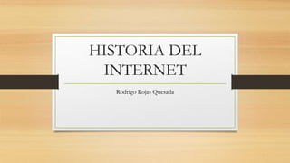 HISTORIA DEL 
INTERNET 
Rodrigo Rojas Quesada 
 