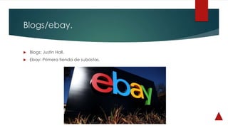 Blogs/ebay.
 Blogs: Justin Hall.
 Ebay: Primera tienda de subastas.
 