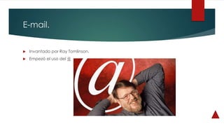 E-mail.
 Invantado por Ray Tomlinson.
 Empezó el uso del @
 
