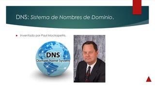 DNS: Sistema de Nombres de Dominio.
 Inventado por Paul Mockapetris.
 