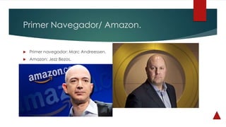 Primer Navegador/ Amazon.
 Primer navegador: Marc Andreessen.
 Amazon: Jezz Bezos.
 