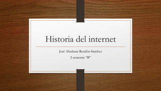 Historia del internet
José Abraham Rendón Sánchez
2 semestre “B”
 
