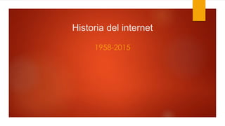 Historia del internet
1958-2015
 