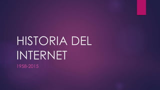 HISTORIA DEL
INTERNET
1958-2015
 