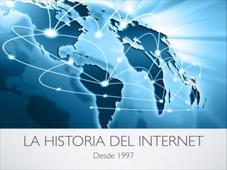 LA HISTORIA DEL INTERNET
Desde 1997
 