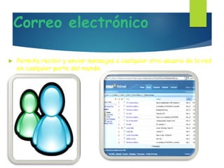Correo electrónico
 Permite recibir y enviar mensajes a cualquier otro usuario de la red
en cualquier parte del mundo.
 