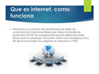Que es internet, como
funciona
 Internet es un conjunto descentralizado de redes de
comunicación interconectadas que util...
