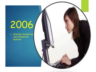 2006
 Internet alcanzó los mil
cien millones de
usuarios.
 