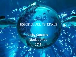 HISTORIA DEL INTERNET
Deiby González
Nicolás Uribe
10°4
 