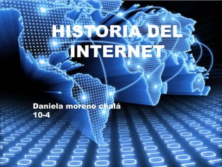 HISTORIA DEL
INTERNET
Daniela moreno chalá
10-4
 