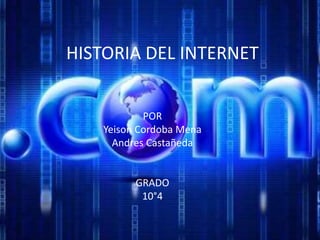 HISTORIA DEL INTERNET
POR
Yeison Cordoba Mena
Andres Castañeda
GRADO
10°4
 