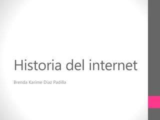 Historia del internet
Brenda Karime Díaz Padilla
 