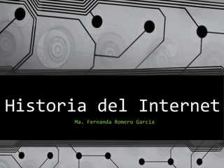 Historia del Internet
Ma. Fernanda Romero García
 
