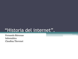 “Historia del internet”.
Fernanda Bárcenas
Informática
Claudina Thevenet
 
