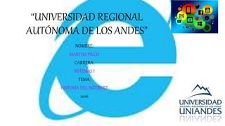 “UNIVERSIDAD REGIONAL
AUTÓNOMA DE LOS ANDES”
NOMBRE:
MARTHA PILCO
CARRERA:
SISTEMAS I
TEMA:
HISTORIA DEL INTERNET
2016
 