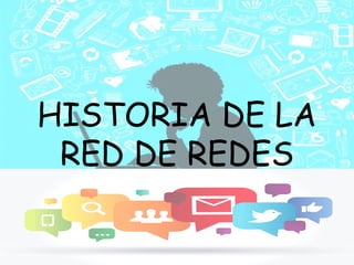 HISTORIA DE LA
RED DE REDES
 