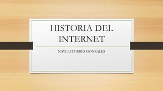HISTORIA DEL
INTERNET
NAYELI TORRES GONZALES
 
